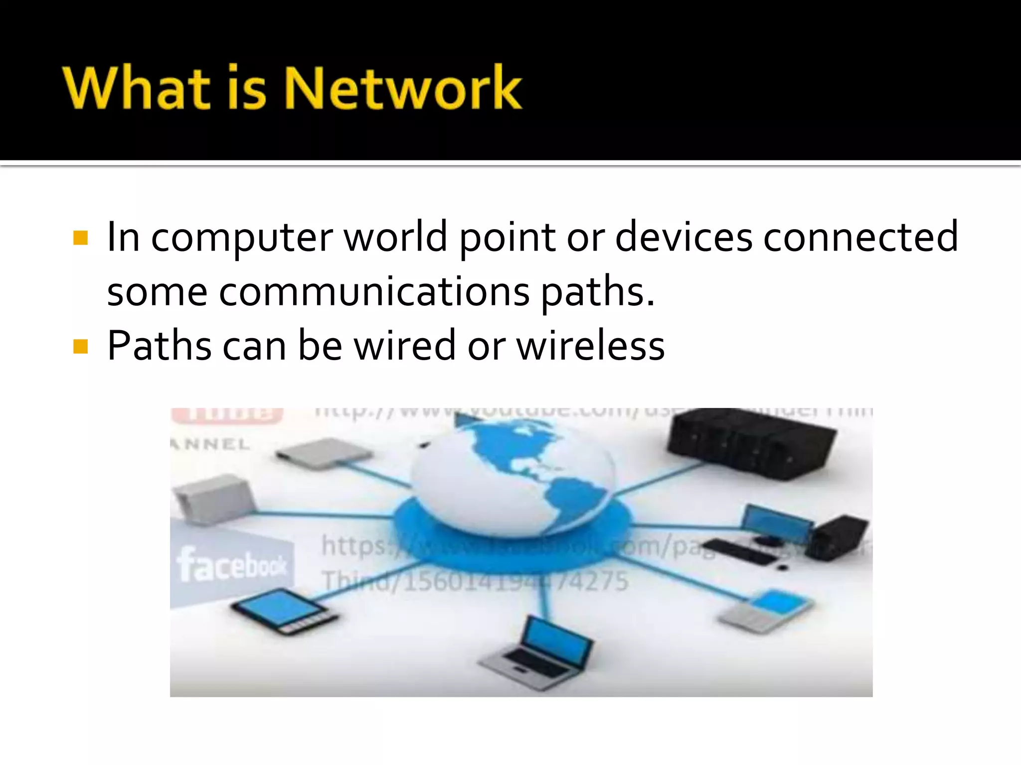  In computer world point or devices connected
some communications paths.
 Paths can be wired or wireless
 