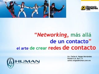 “Networking,más allá de un contacto” el arte de crear redesde contacto Lic. Carlos A. Vargas Hernández Human S.A. de C..V. carlos.vargas@human.com.mx  