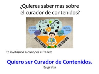 ¿Quieres saber mas sobre el curador de contenidos? 
Te invitamos a conocer el Taller: 
Quiero ser Curador de Contenidos. 
Es gratis  