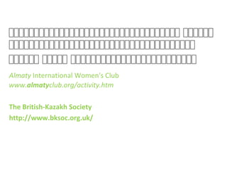 សសសសសសសសសសសសសសសសសសសសសសសសសសសសសសសសសសសសសសស សសសសសសសស
សសសសសសសសសសសសសសសសសសសសសសសសសសសសសសសសសសសសសសសសសសសស
សសសសសស សសសសស សសសសសសសសសសសសសសសសសសសសសសសសសសសសស
Almaty International Women's Club
www.almatyclub.org/activity.htm
The British-Kazakh Society
http://www.bksoc.org.uk/
 