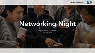 Networking Night
English First FX Sudirman
January 2018
Networking Night
 