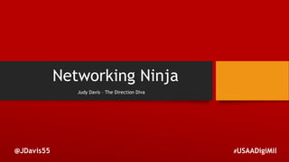 Networking Ninja
Judy Davis – The Direction Diva
#USAADigiMil@JDavis55
 