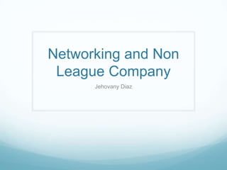Networking and Non
League Company
Jehovany Diaz
 