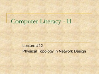 Computer Literacy - II

Lecture #12
Physical Topology in Network Design

 