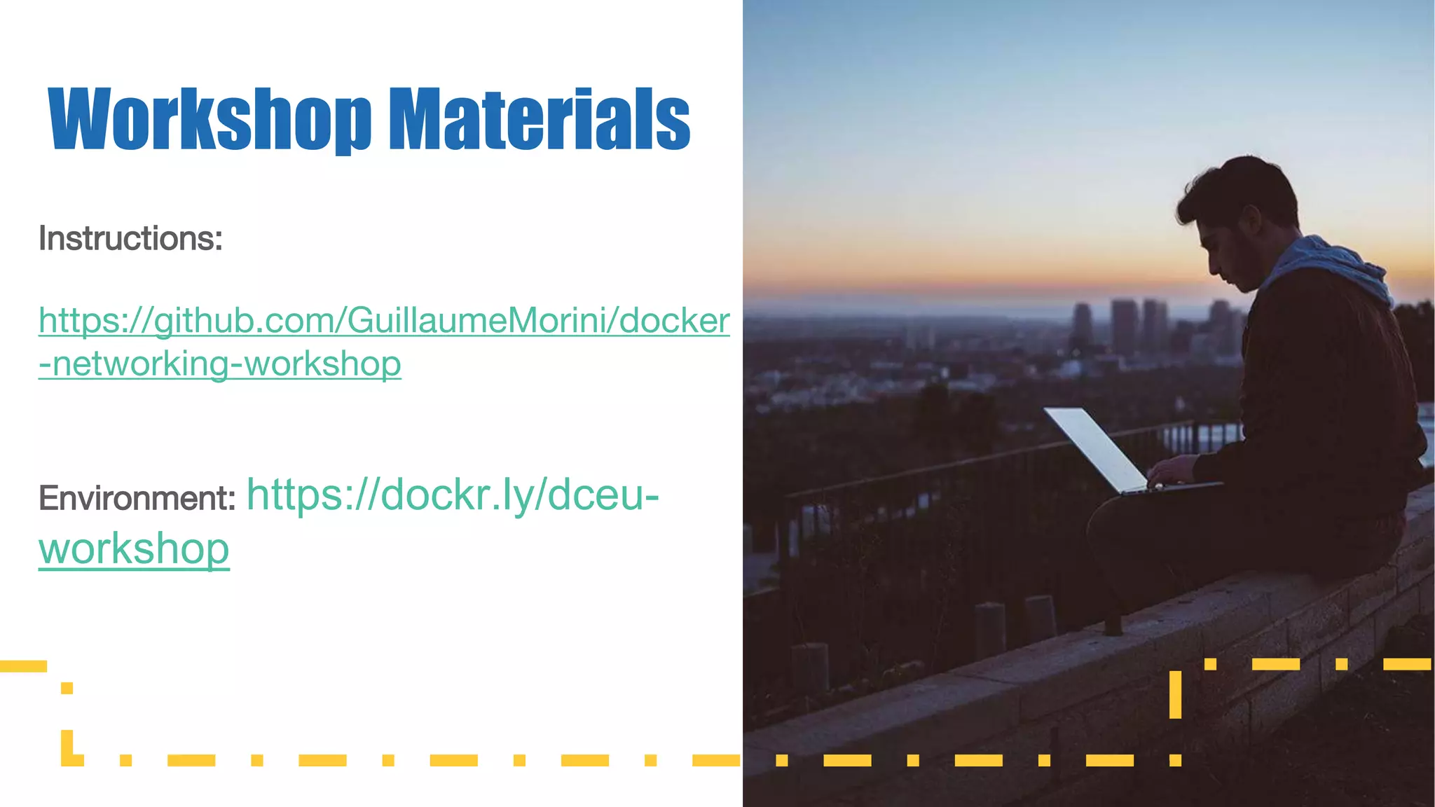 Instructions: https://github.com/GuillaumeMorini/docker -networking-workshop Environment: https://dockr.ly/dceu- workshop Workshop Materials 