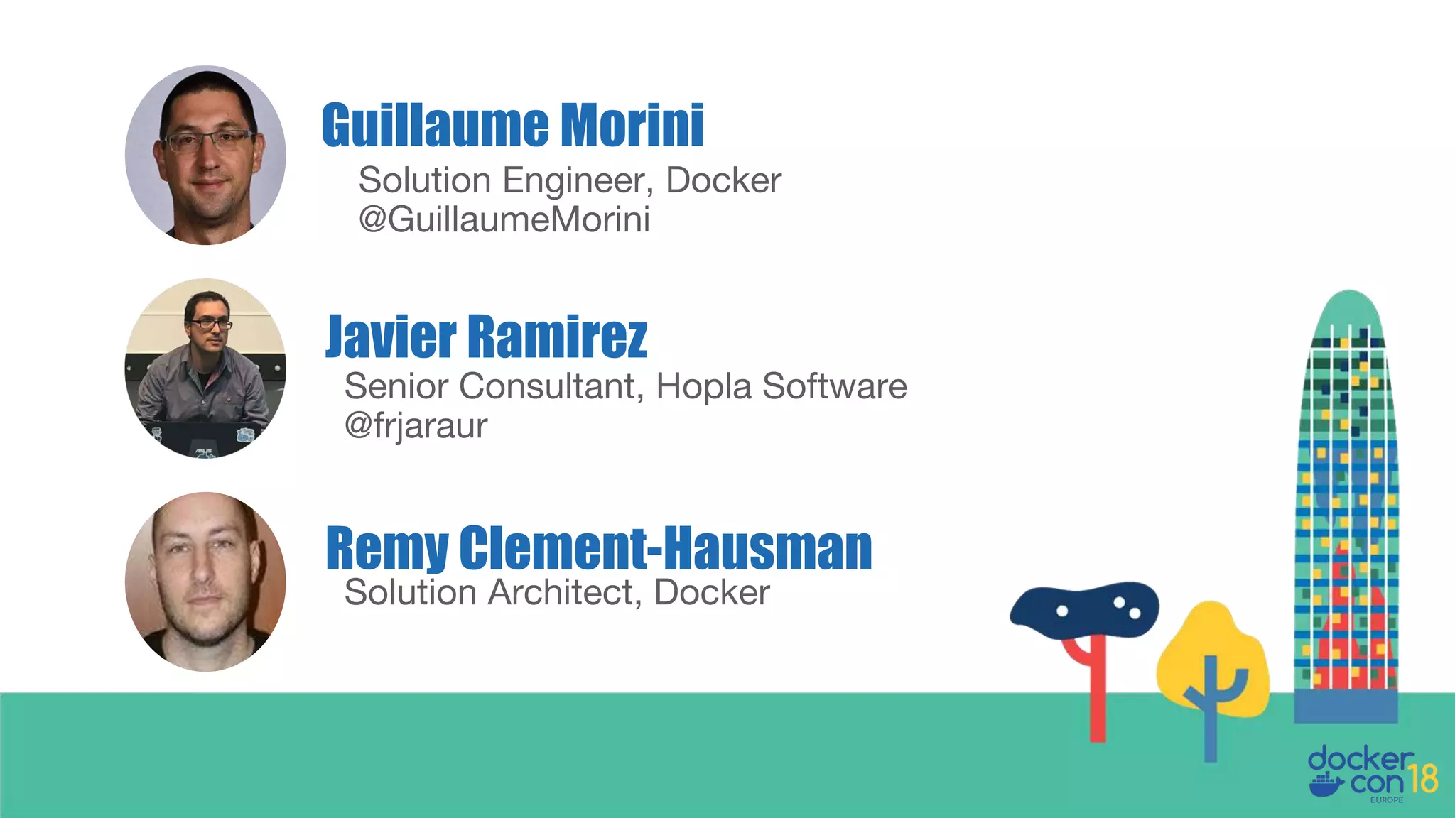 Senior Consultant, Hopla Software @frjaraur Javier Ramirez Solution Engineer, Docker @GuillaumeMorini Guillaume Morini Solution Architect, Docker Remy Clement-Hausman 