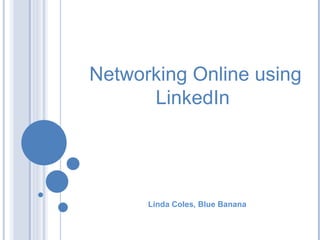 Linda Coles, Blue Banana 08.30 Friday, February 19 Networking Online using LinkedIn 