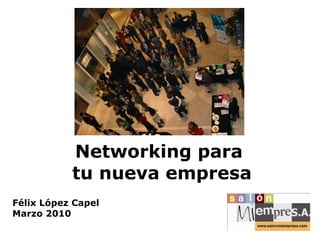 Networking para  tu nueva empresa Félix López Capel Marzo 2010 