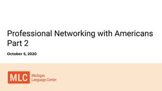 Professional Networking with Americans
Part 2
October 5, 2020
 
