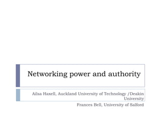 Networking power and authority Ailsa Haxell, Auckland University of Technology /Deakin University Frances Bell, University of Salford 