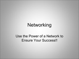 Networking
Use the Power of a Network to
Ensure Your Success!!
 