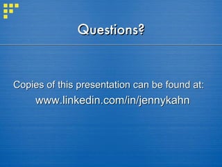 Questions? Copies of this presentation can be found at: www.linkedin.com/in/jennykahn 