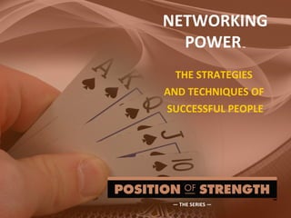 NETWORKING POWER   ™ THE STRATEGIES  AND TECHNIQUES OF  SUCCESSFUL PEOPLE —  THE SERIES — 