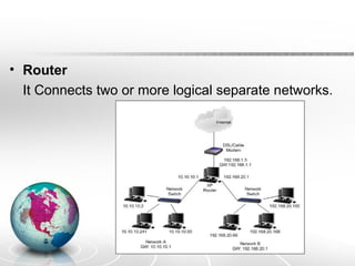 • Router 
It Connects two or more logical separate networks. 
 