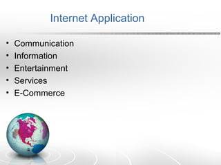 Internet Application 
• Communication 
• Information 
• Entertainment 
• Services 
• E-Commerce 
 
