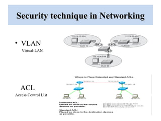 Security technique in NetworkingSecurity technique in Networking
• VLAN
ACL
Access Control List
Virtual-LAN
 