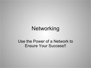 Networking

Use the Power of a Network to
   Ensure Your Success!!
 