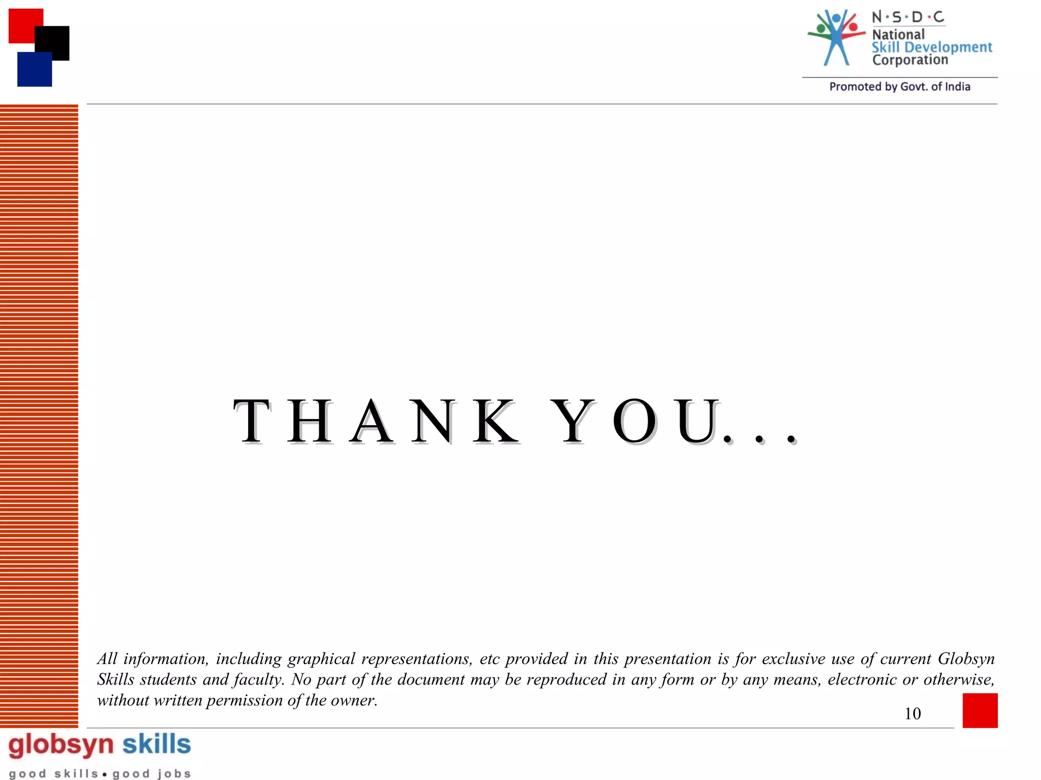 T H A N K Y O U. . .

All information, including graphical representations, etc provided in this presentation is for exclusive use of current Globsyn
Skills students and faculty. No part of the document may be reproduced in any form or by any means, electronic or otherwise,
without written permission of the owner.
10

 