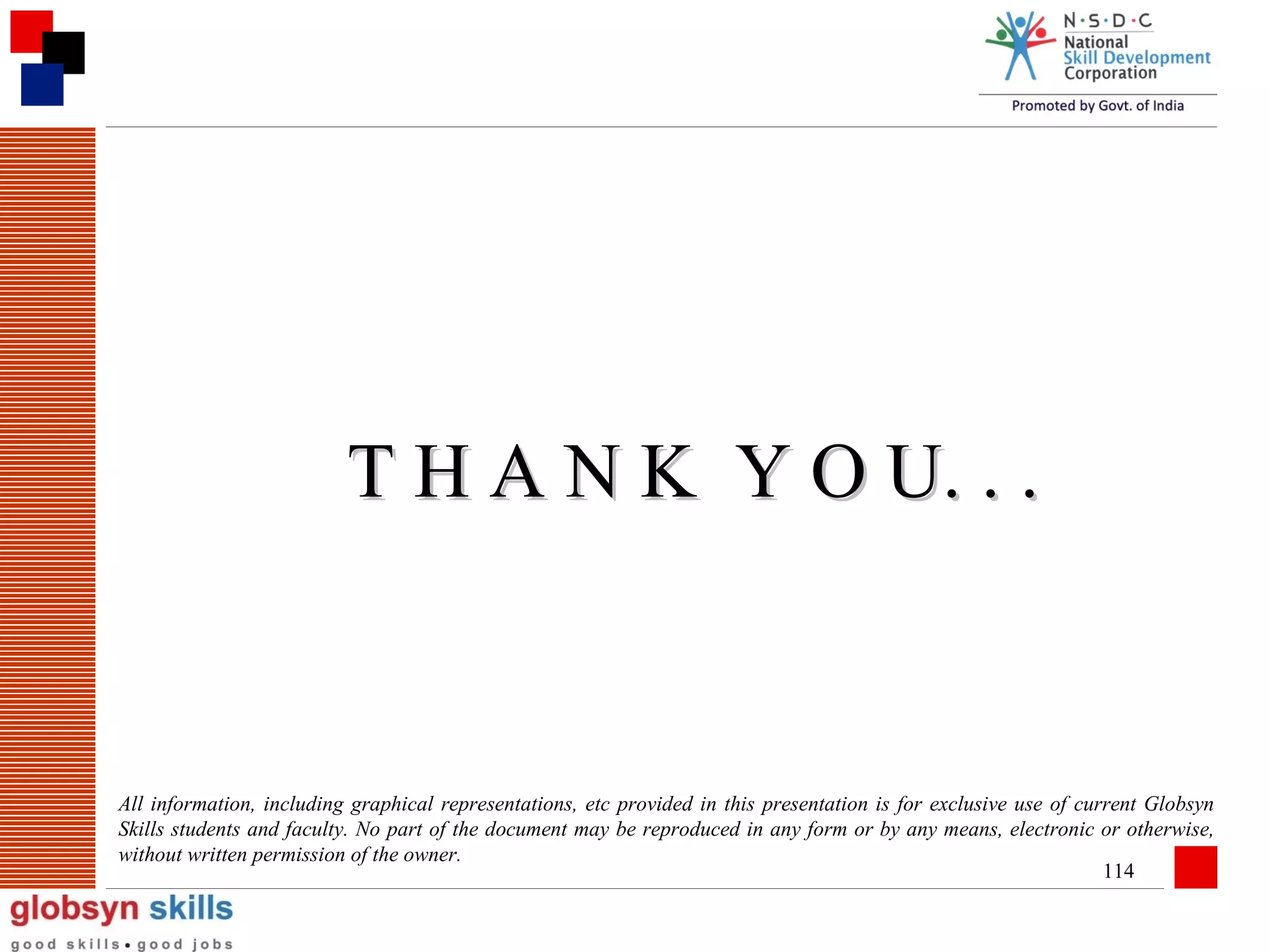 T H A N K Y O U. . .

All information, including graphical representations, etc provided in this presentation is for exclusive use of current Globsyn
Skills students and faculty. No part of the document may be reproduced in any form or by any means, electronic or otherwise,
without written permission of the owner.
114

 