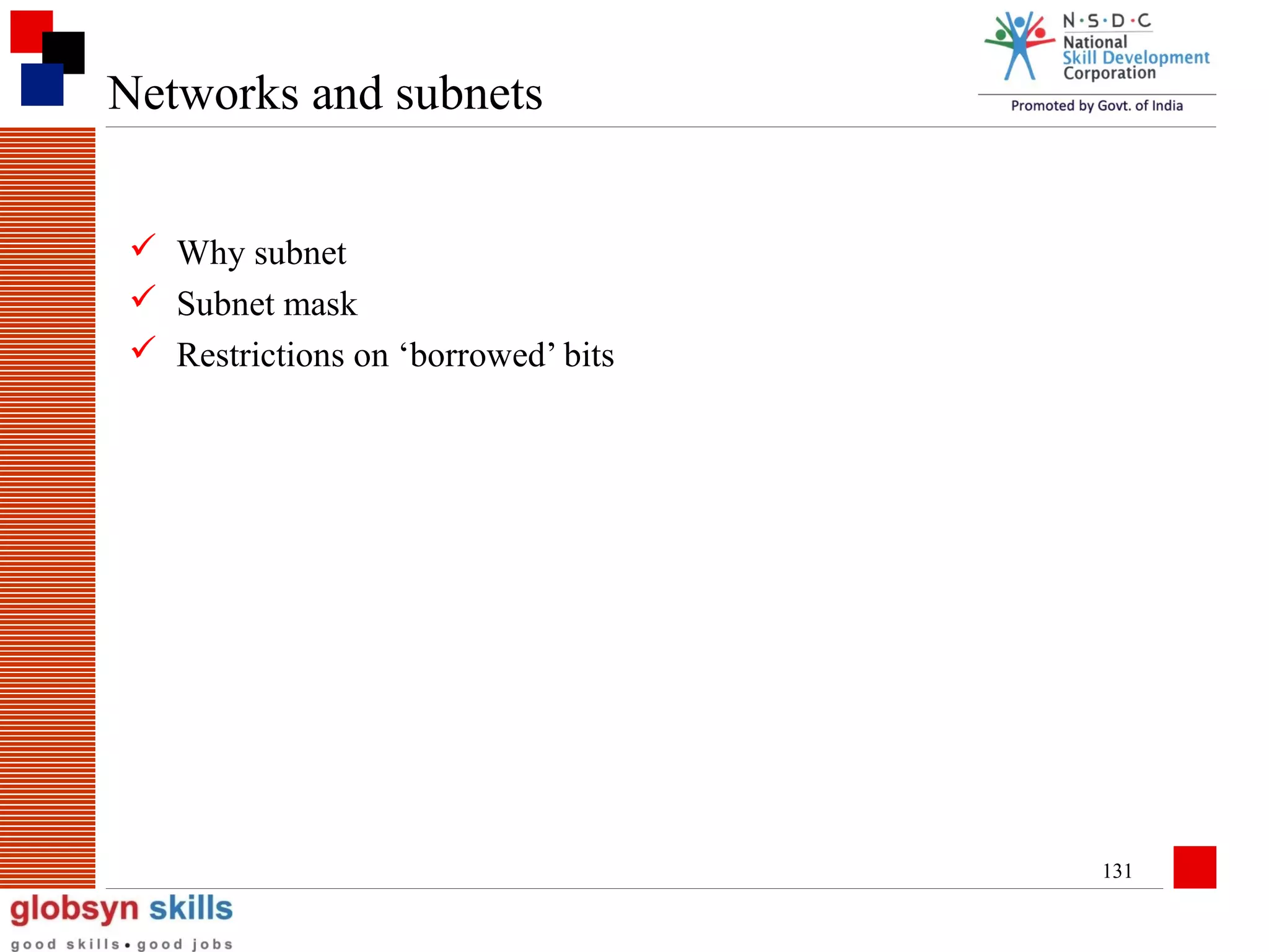 Networks and subnets
 Why subnet
 Subnet mask
 Restrictions on ‘borrowed’ bits

131

 