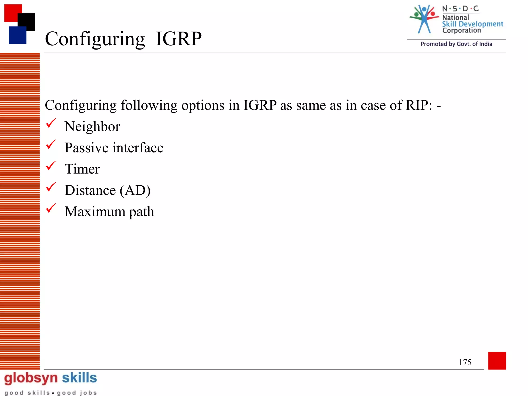 Configuring IGRP
Configuring following options in IGRP as same as in case of RIP:  Neighbor
 Passive interface
 Timer
 Distance (AD)
 Maximum path

175

 