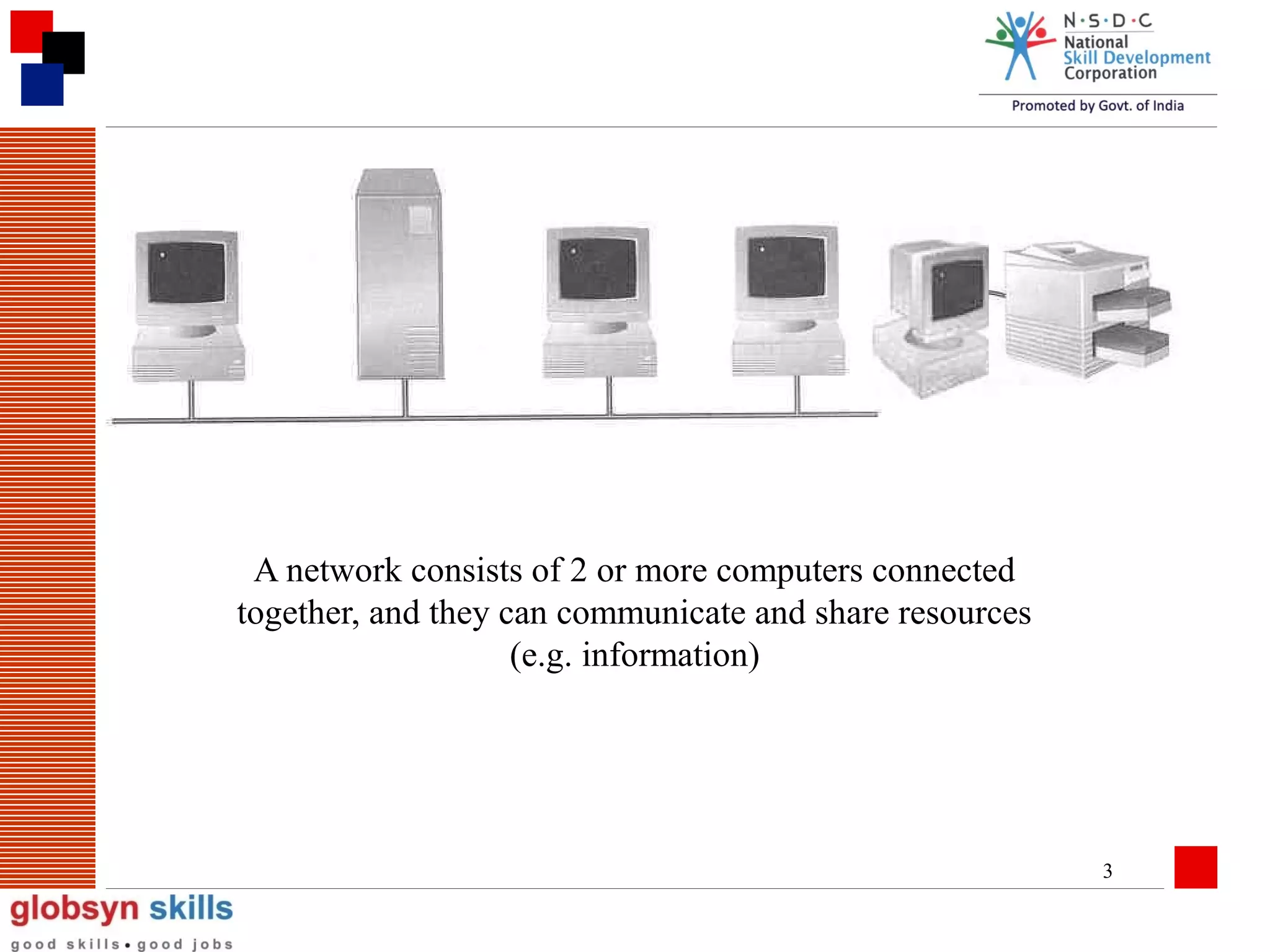 A network consists of 2 or more computers connected
together, and they can communicate and share resources
(e.g. information)

3

 