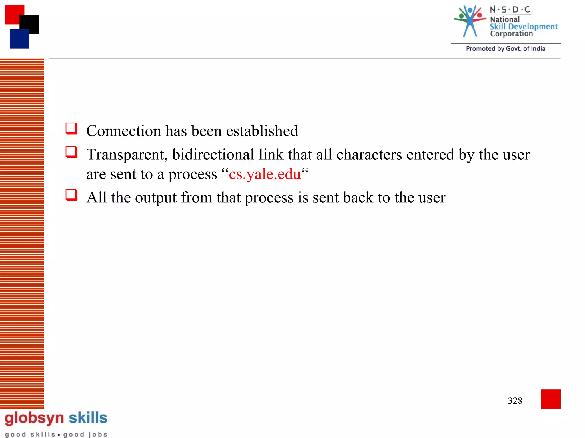  Connection has been established
 Transparent, bidirectional link that all characters entered by the user
are sent to a process “cs.yale.edu“
 All the output from that process is sent back to the user

328

 