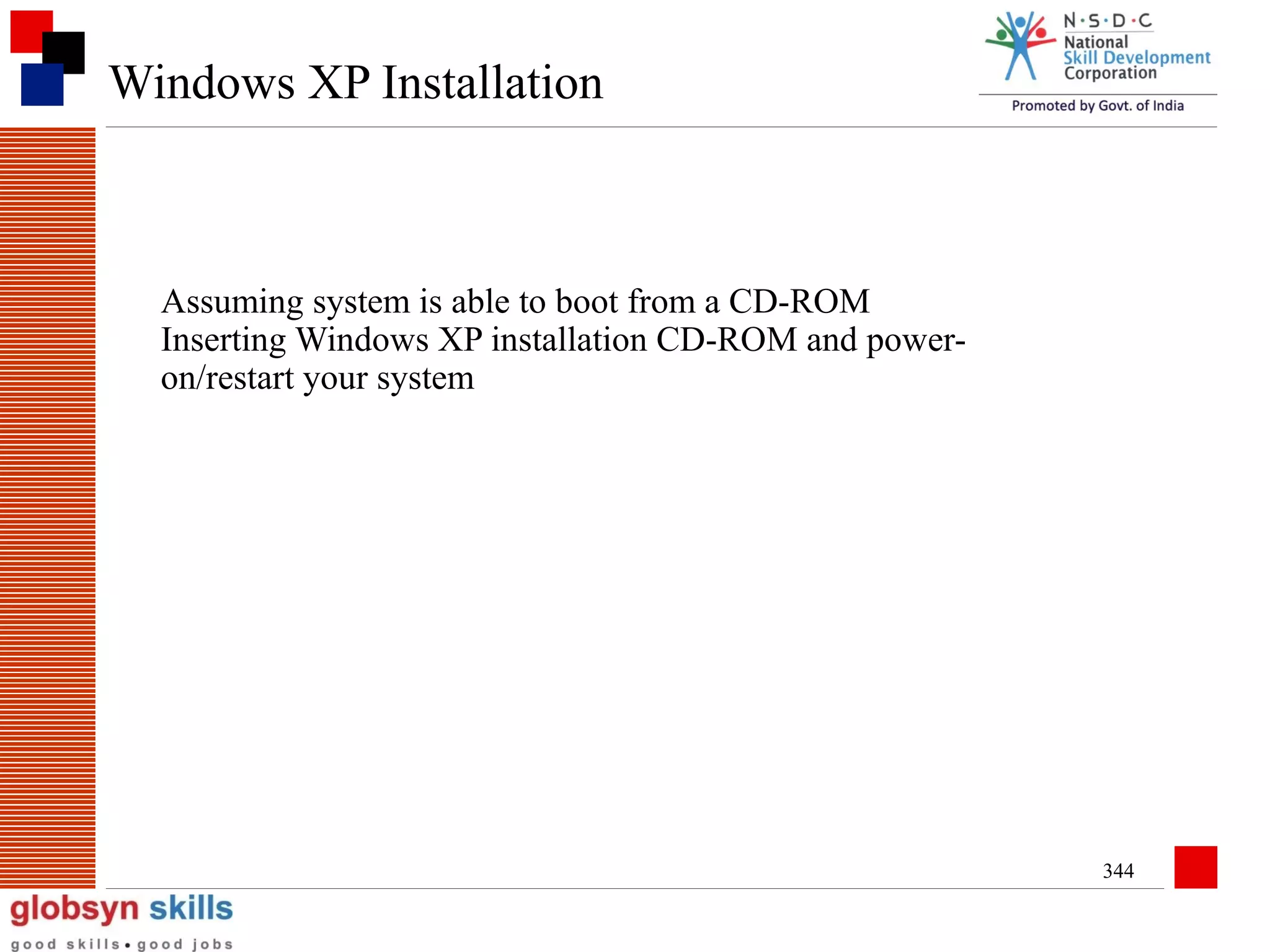 Windows XP Installation

Assuming system is able to boot from a CD-ROM
Inserting Windows XP installation CD-ROM and poweron/restart your system

344

 