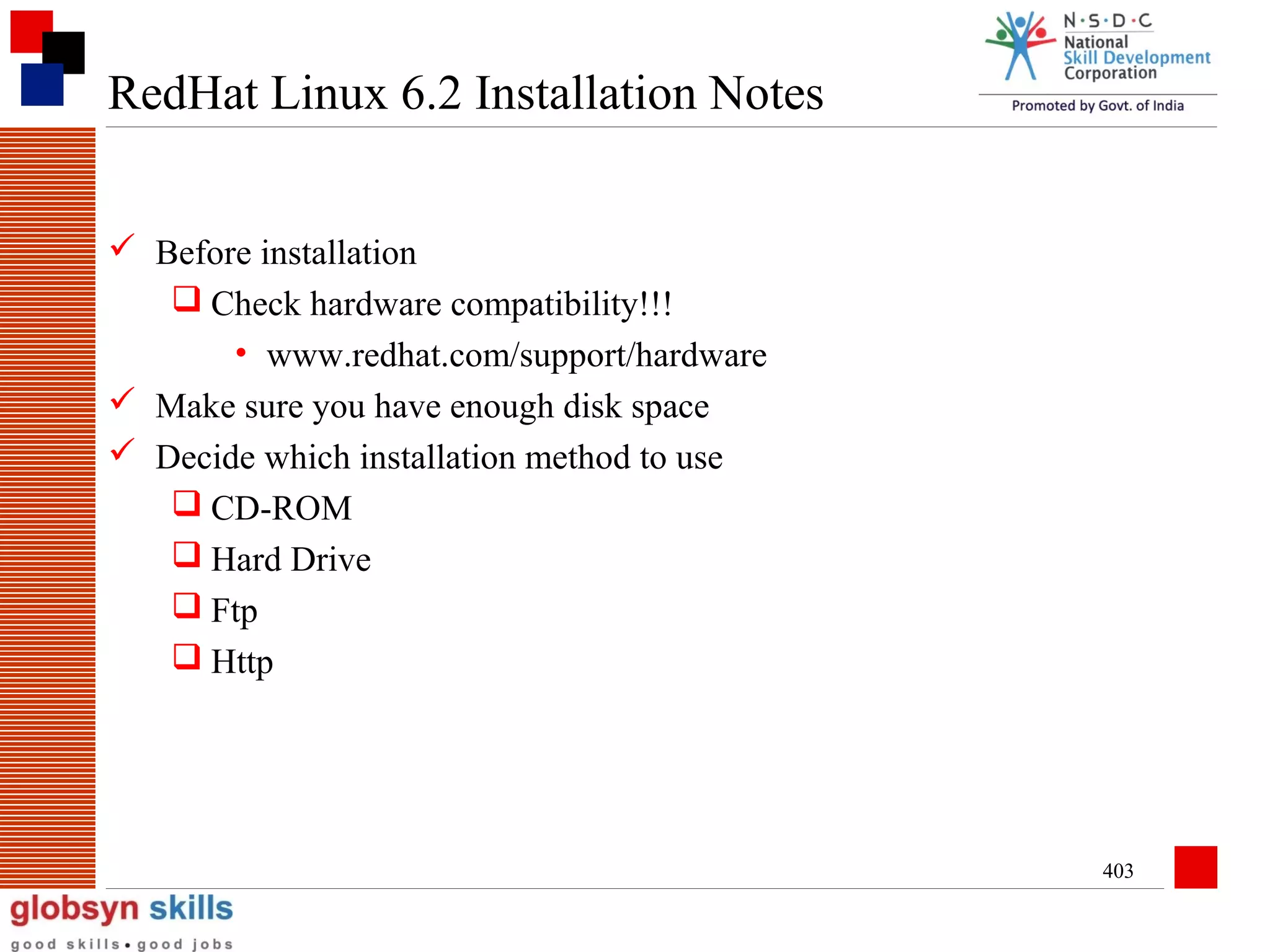 RedHat Linux 6.2 Installation Notes
 Before installation
 Check hardware compatibility!!!
• www.redhat.com/support/hardware
 Make sure you have enough disk space
 Decide which installation method to use
 CD-ROM
 Hard Drive
 Ftp
 Http

403

 