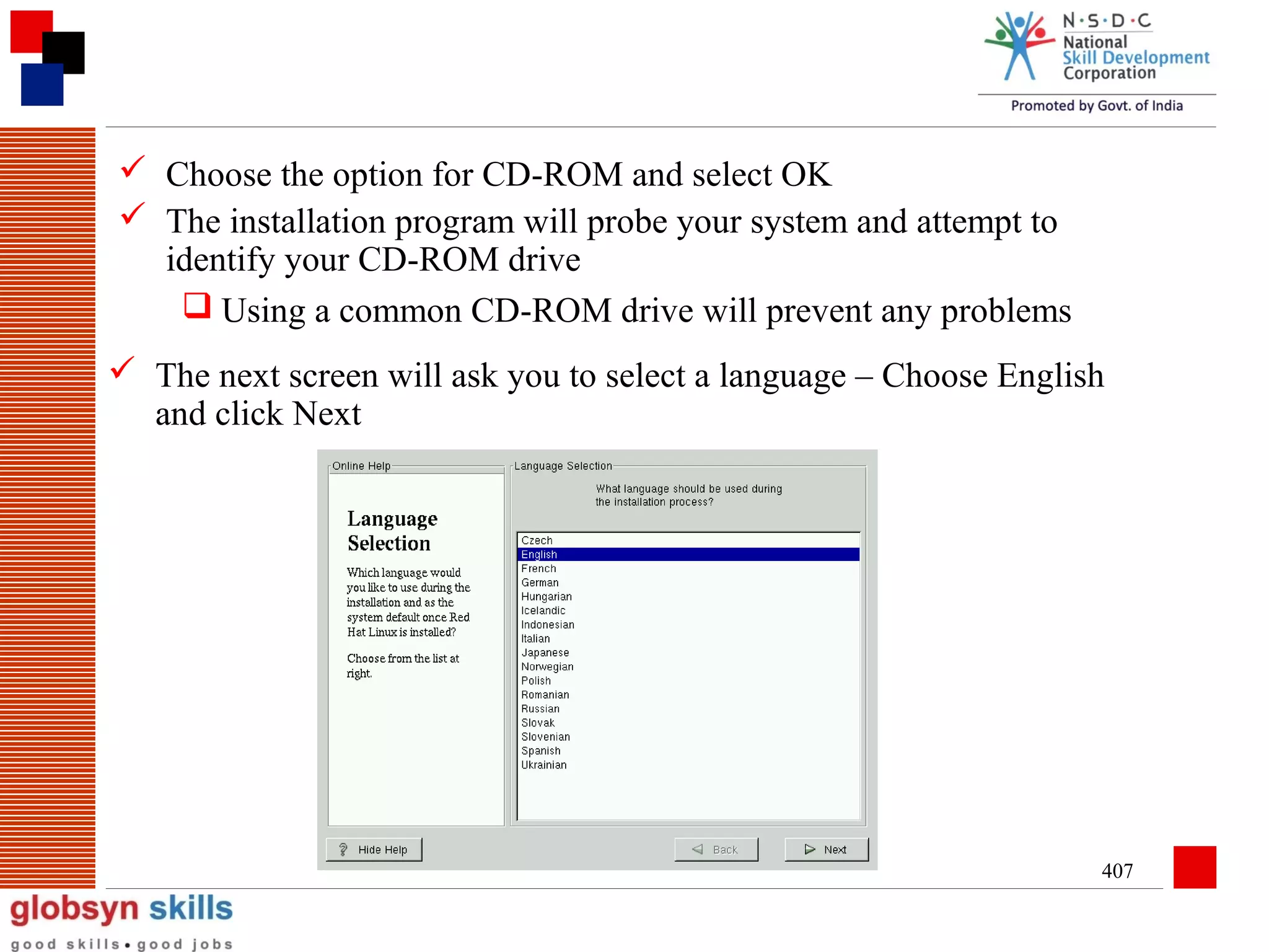  Choose the option for CD-ROM and select OK
 The installation program will probe your system and attempt to
identify your CD-ROM drive
 Using a common CD-ROM drive will prevent any problems
 The next screen will ask you to select a language – Choose English
and click Next

407

 