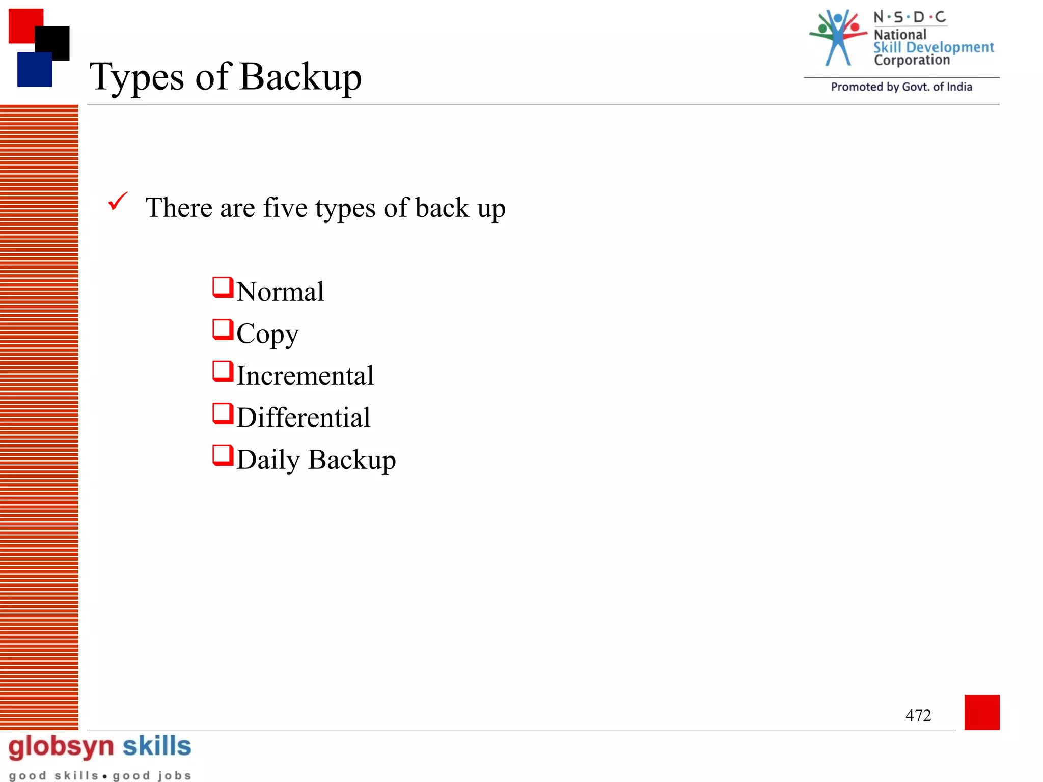 Types of Backup
 There are five types of back up
Normal
Copy
Incremental
Differential
Daily Backup

472

 