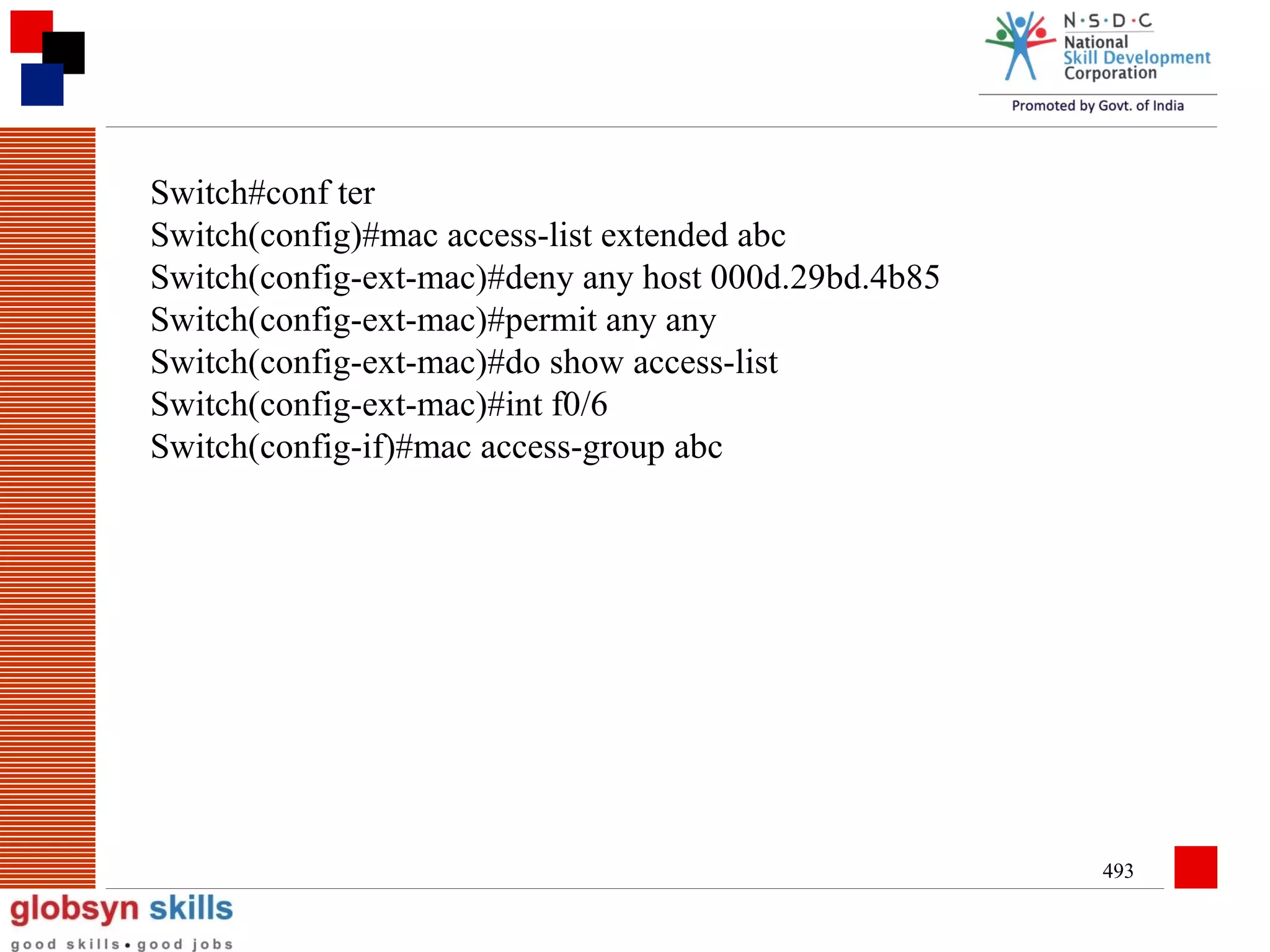 Switch#conf ter
Switch(config)#mac access-list extended abc
Switch(config-ext-mac)#deny any host 000d.29bd.4b85
Switch(config-ext-mac)#permit any any
Switch(config-ext-mac)#do show access-list
Switch(config-ext-mac)#int f0/6
Switch(config-if)#mac access-group abc

493

 
