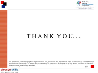 T H A N K Y O U. . .

All information, including graphical representations, etc provided in this presentation is for exclusive use of current Globsyn
Skills students and faculty. No part of the document may be reproduced in any form or by any means, electronic or otherwise,
without written permission of the owner.
114

 
