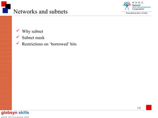 Networks and subnets
 Why subnet
 Subnet mask
 Restrictions on ‘borrowed’ bits

131

 