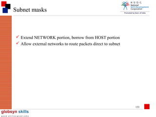 Subnet masks

 Extend NETWORK portion, borrow from HOST portion
 Allow external networks to route packets direct to subnet

133

 