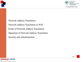 Network Address Translation
Network Address Translation or NAT
Kinds of Network Address Translation
Operation of Network Address Translation
Security and Administration

135

 