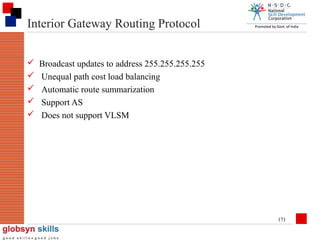 Interior Gateway Routing Protocol






Broadcast updates to address 255.255.255.255
Unequal path cost load balancing
Automatic route summarization
Support AS
Does not support VLSM

171

 