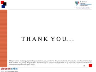 T H A N K Y O U. . .

All information, including graphical representations, etc provided in this presentation is for exclusive use of current Globsyn
Skills students and faculty. No part of the document may be reproduced in any form or by any means, electronic or otherwise,
without written permission of the owner.
19

 