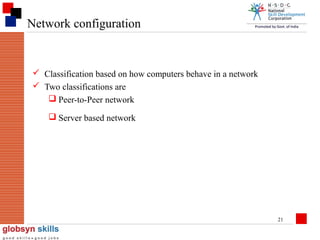 Network configuration

 Classification based on how computers behave in a network
 Two classifications are
 Peer-to-Peer network
 Server based network

21

 
