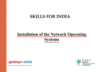 SKILLS FOR INDIA

Installation of the Network Operating
Systems

 