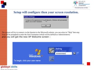 Setup will configure then your screen resolution.

The system will try to connect via the Internet to the Microsoft website, you can select to "Skip" that step.
You will be prompted to enter the first Usernames (which will be defined as Administrators)

and you will get the new XP Welcome screen :

366

 