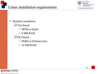 Linux installation requirements

 Realistic installation
 Text based
• 80386 or better
• 8 MB RAM
 GUI based
• 80486 or Pentium class
• 16 MB RAM

401

 