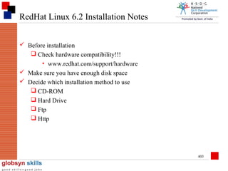 RedHat Linux 6.2 Installation Notes
 Before installation
 Check hardware compatibility!!!
• www.redhat.com/support/hardware
 Make sure you have enough disk space
 Decide which installation method to use
 CD-ROM
 Hard Drive
 Ftp
 Http

403

 