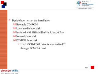  Decide how to start the installation
 Bootable CD-ROM
 Local media boot disk
 Included with Official RedHat Linux 6.2 set
 Network boot disk
 PCMCIA boot disk
• Used if CD-ROM drive is attached to PC
through PCMCIA card

404

 