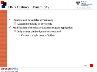 DNS Features: Dynamicity
 Database can be updated dynamically
 Add/delete/modify of any record
 Modification of the master database triggers replication
 Only master can be dynamically updated
• Creates a single point of failure

435

 
