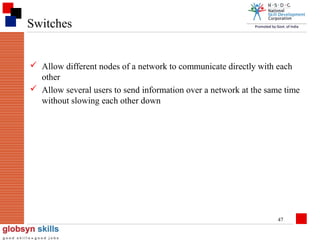 Switches
 Allow different nodes of a network to communicate directly with each
other
 Allow several users to send information over a network at the same time
without slowing each other down

47

 