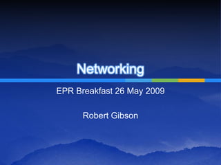Networking
EPR Breakfast 26 May 2009

      Robert Gibson
 