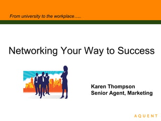 From university to the workplace….. ,[object Object],Karen Thompson Senior Agent, Marketing 