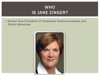  Senior Vice President of Corporate Communications and 
Publ ic Relations 
WHO 
IS JANE ZINGER? 
 
