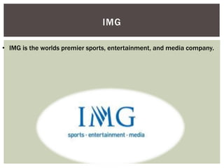 IMG 
• IMG is the worlds premier sports, entertainment, and media company. 
 